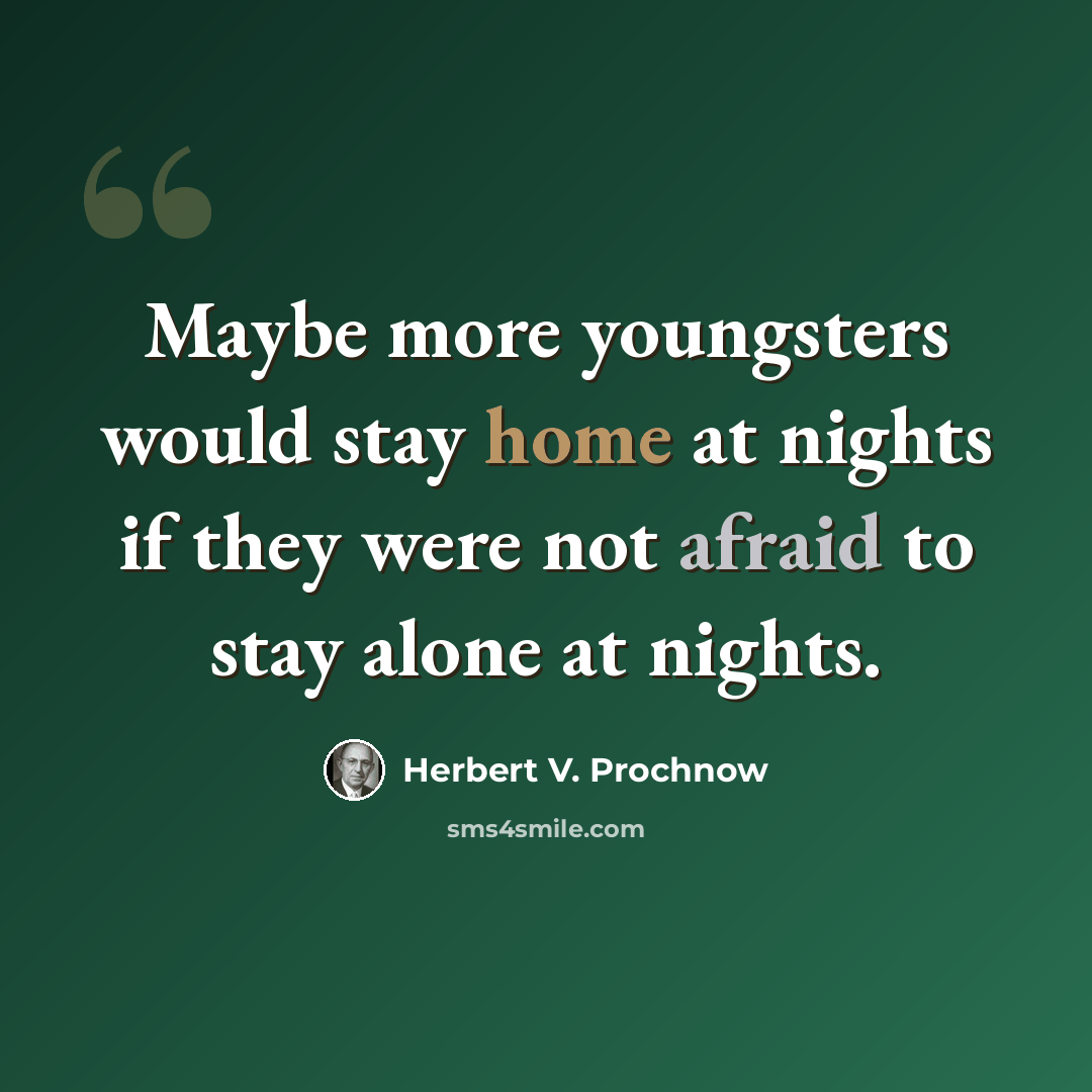 “Maybe more youngsters would stay home at nights if they were not afraid to stay alone at nights.” quote by Herbert V. Prochnow