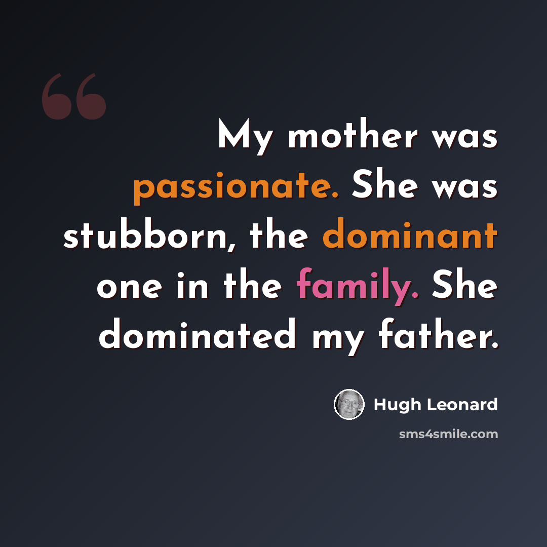 “My mother was passionate. She was stubborn, the dominant one in the family. She dominated my father.” quote by Hugh Leonard
