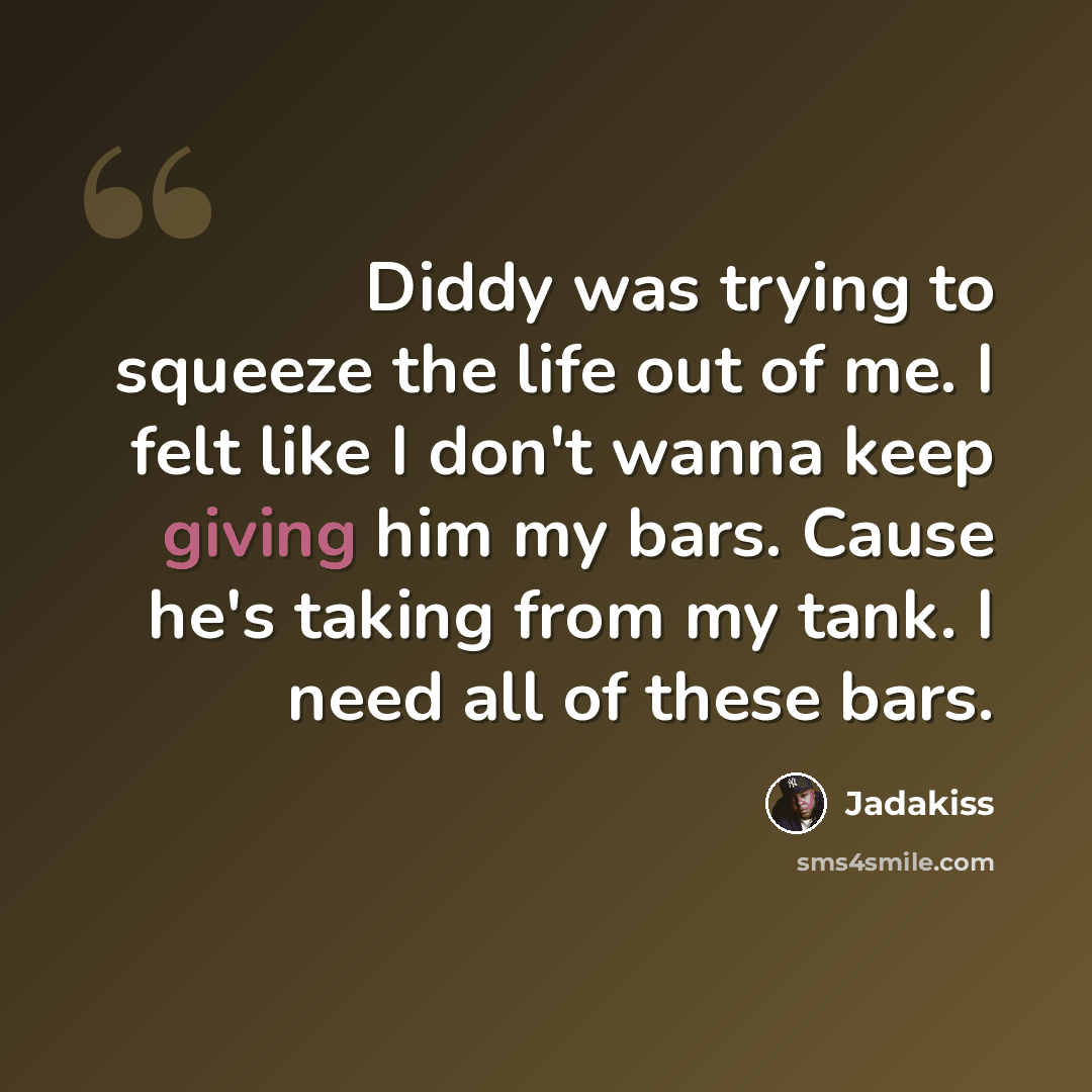 “Diddy was trying to squeeze the life out of me. I felt like I don't wanna keep giving him my bars. Cause he's taking from my tank. I need all of these bars.” quote by Jadakiss