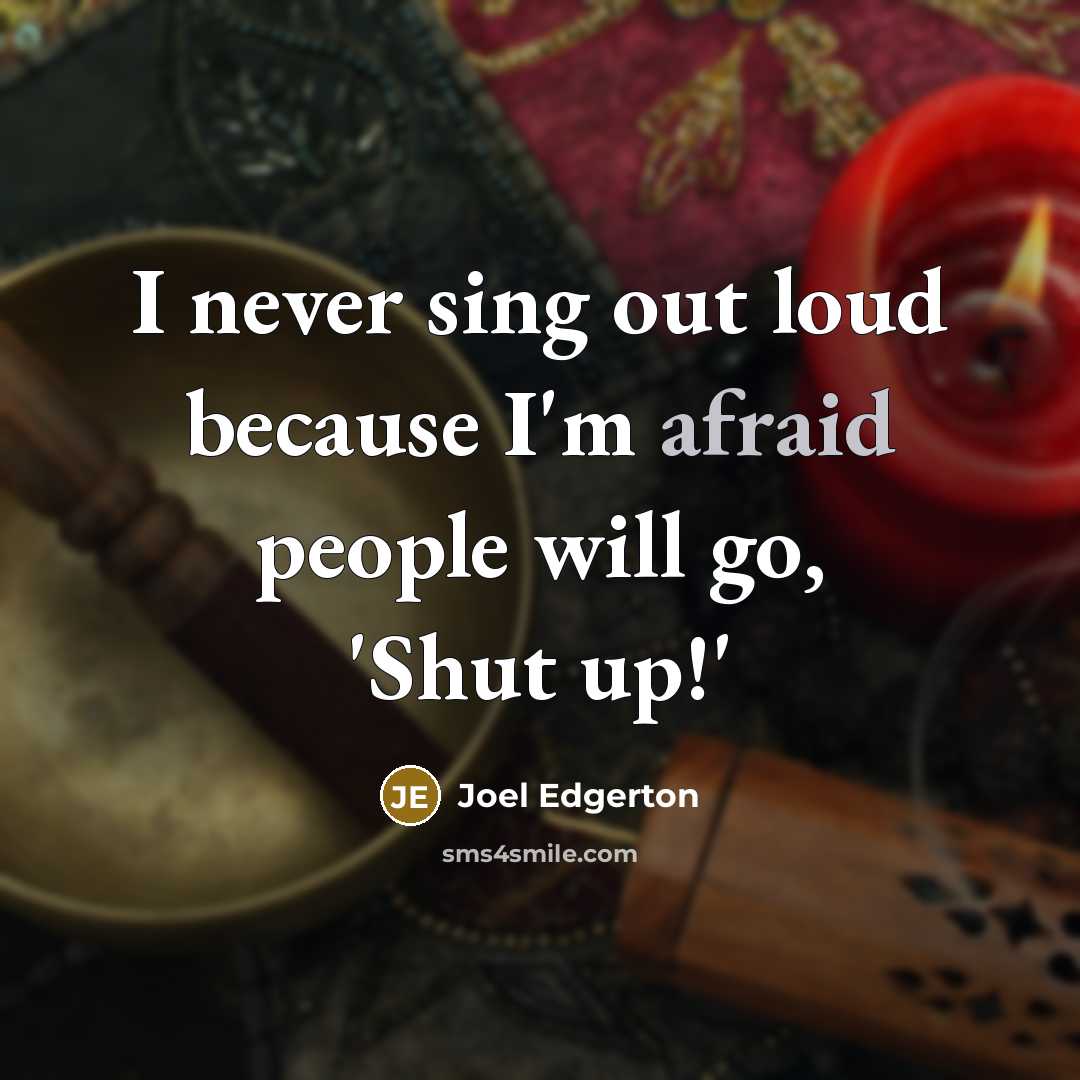 “I never sing out loud because I'm afraid people will go, 'Shut up!'” quote by Joel Edgerton