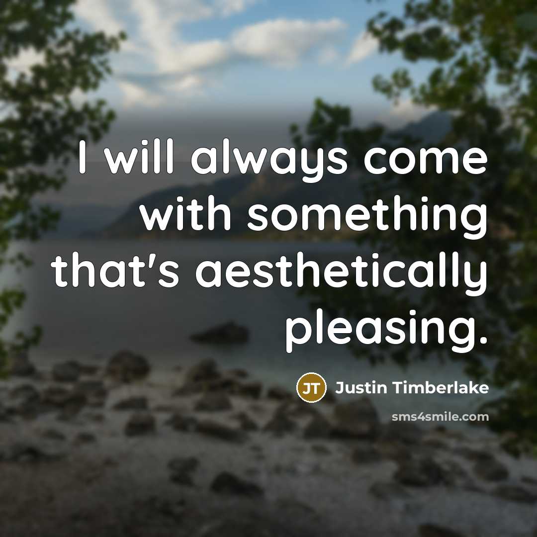 “I will always come with something that's aesthetically pleasing.” quote by Justin Timberlake