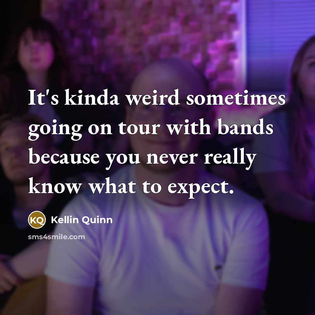 “It's kinda weird sometimes going on tour with bands because you never really know what to expect.” quote by Kellin Quinn