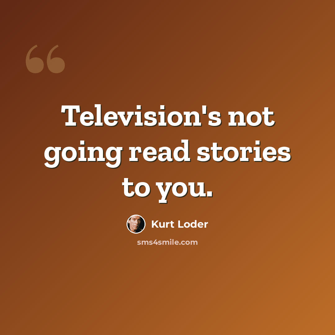 “Television's not going read stories to you.” quote by Kurt Loder