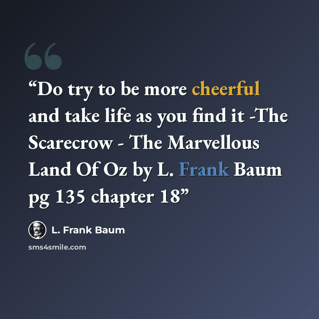 “Do try to be more cheerful and take life as you find it -The Scarecrow - The Marvellous Land Of Oz by L. Frank Baum pg 135 chapter 18” quote by L. Frank Baum