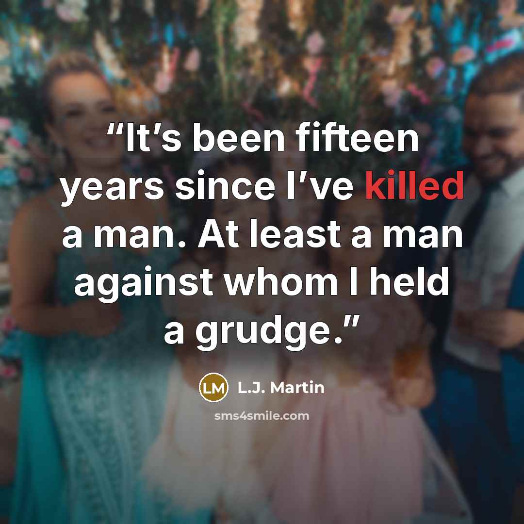 “It’s been fifteen years since I’ve killed a man. At least a man against whom I held a grudge.” quote by L.J. Martin