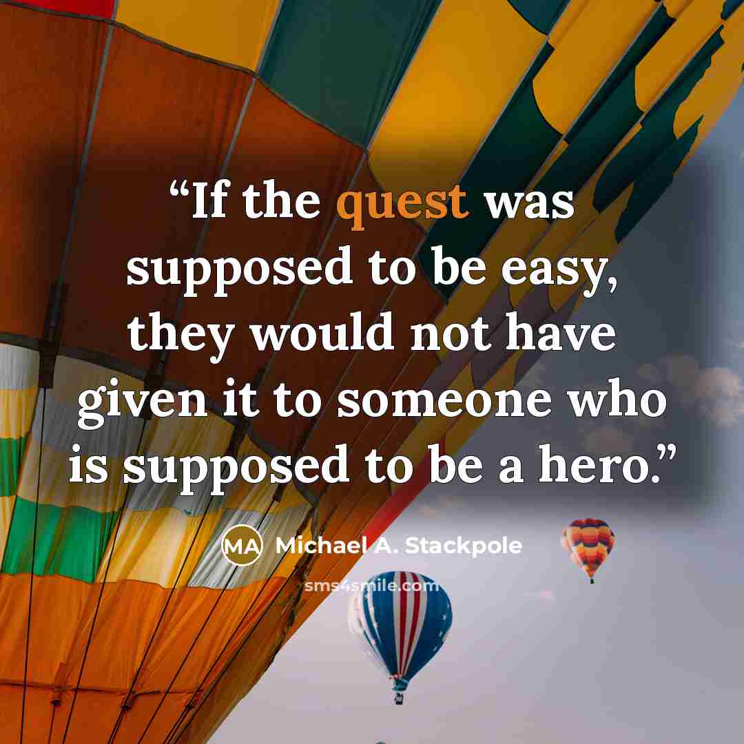 “If the quest was supposed to be easy, they would not have given it to someone who is supposed to be a hero.” quote by Michael A. Stackpole