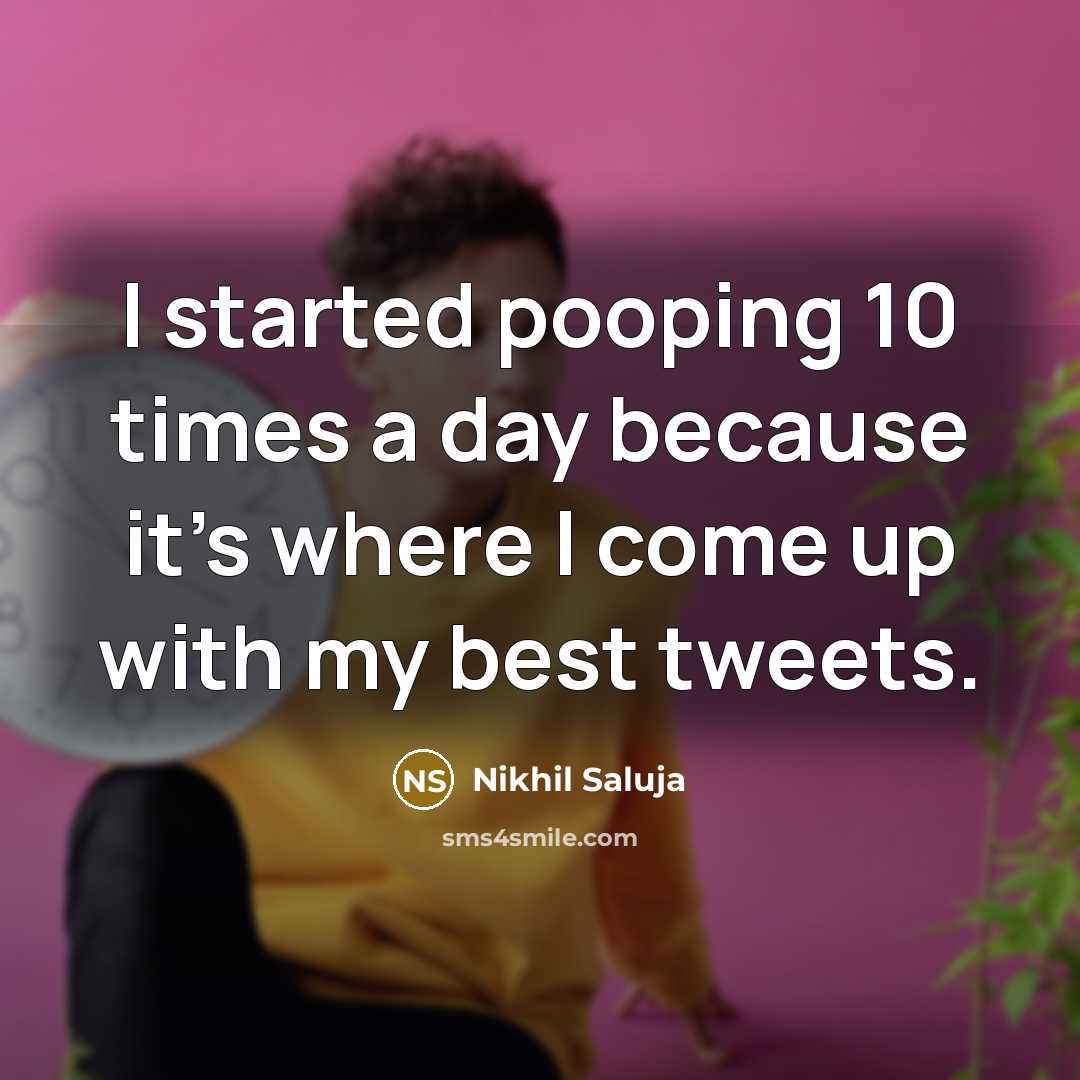 “I started pooping 10 times a day because it's where I come up with my best tweets.” quote by Nikhil Saluja