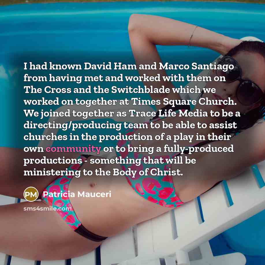 “I had known David Ham and Marco Santiago from having met and worked with them on The Cross and the Switchblade which we worked on together at Times Square Church. We joined together as Trace Life Media to be a directing/producing team to be able to assist churches in the production of a play in…” quote by Patricia Mauceri
