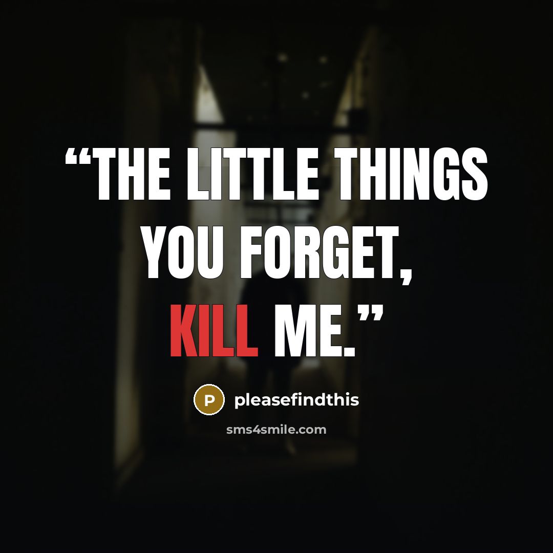 “The little things you forget, kill me.” quote by pleasefindthis