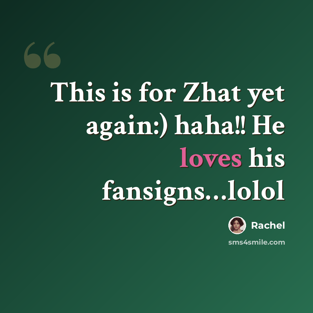 “This is for Zhat yet again:) haha!! He loves his fansigns…lolol” quote by Rachel