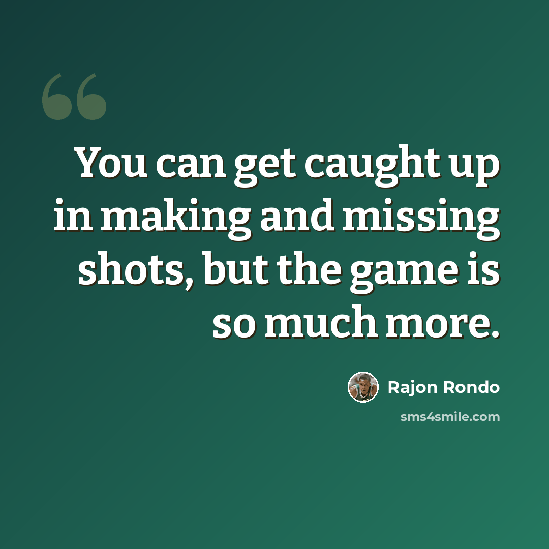 “You can get caught up in making and missing shots, but the game is so much more.” quote by Rajon Rondo