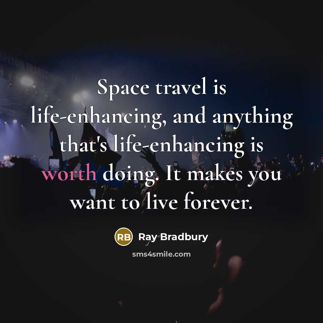 “Space travel is life-enhancing, and anything that's life-enhancing is worth doing. It makes you want to live forever.” quote by Ray Bradbury