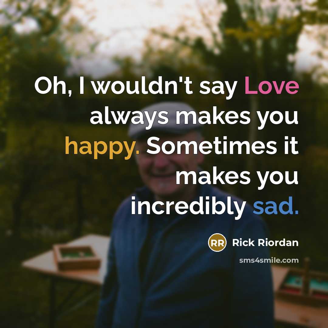 “Oh, I wouldn't say Love always makes you happy. Sometimes it makes you incredibly sad.” quote by Rick Riordan