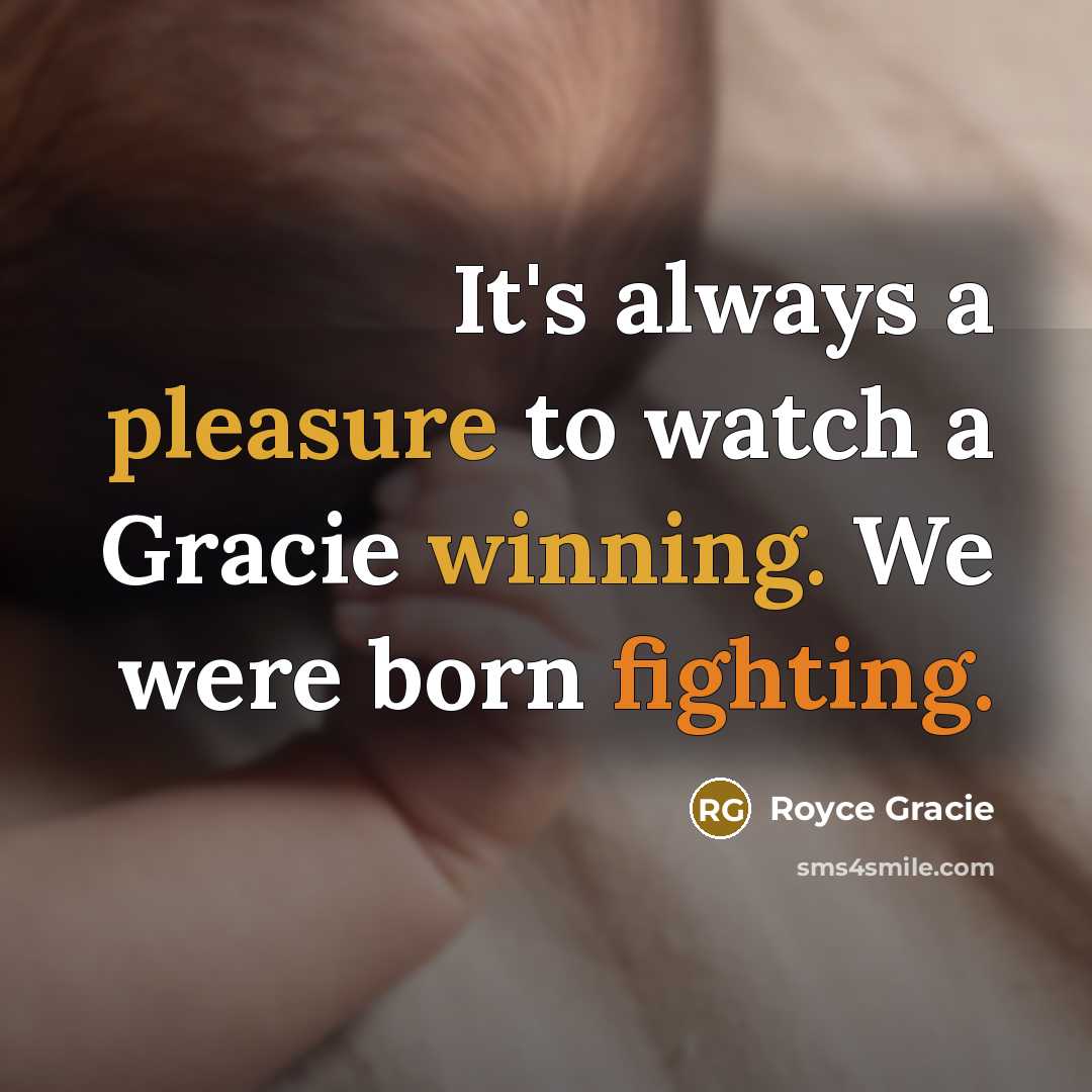 “It's always a pleasure to watch a Gracie winning. We were born fighting.” quote by Royce Gracie