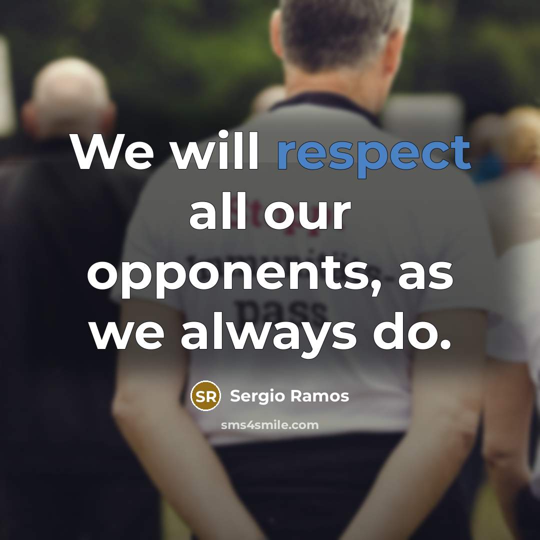 “We will respect all our opponents, as we always do.” quote by Sergio Ramos