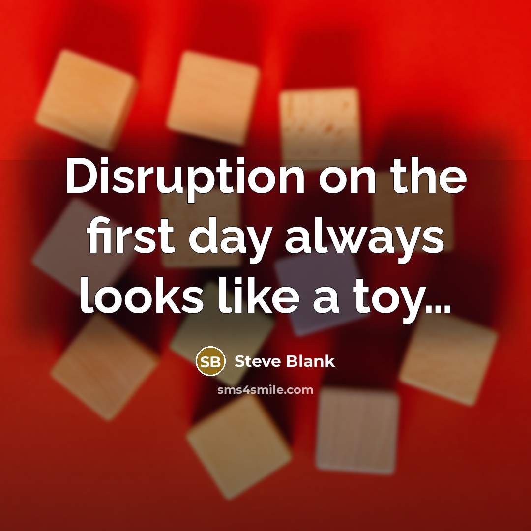 “Disruption on the first day always looks like a toy…” quote by Steve Blank