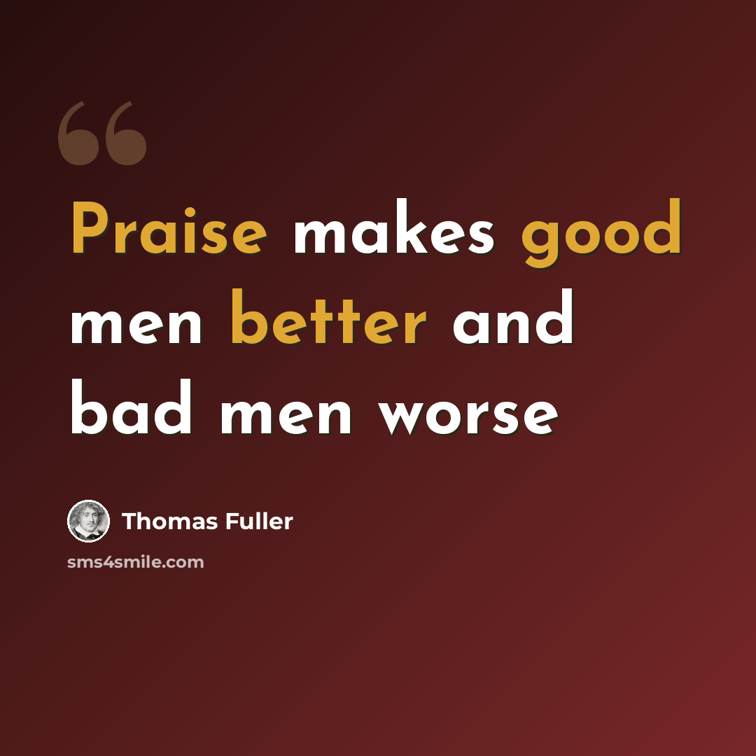 “Praise makes good men better and bad men worse” quote by Thomas Fuller