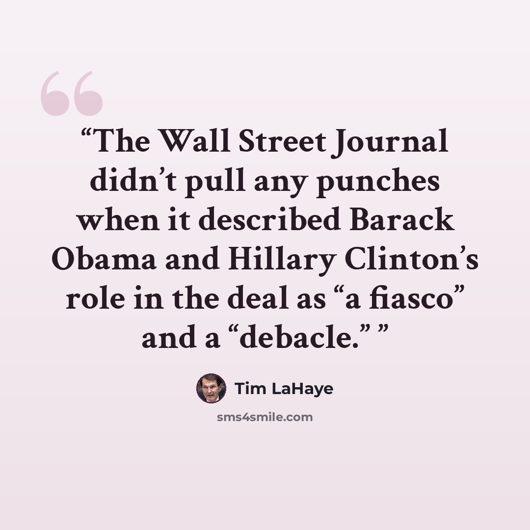 “The Wall Street Journal didn’t pull any punches when it described Barack Obama and Hillary Clinton’s role in the deal as “a fiasco” and a “debacle.”” quote by Tim LaHaye