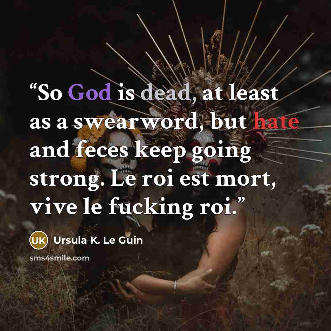 “So God is dead, at least as a swearword, but hate and feces keep going strong. Le roi est mort, vive le fucking roi.” quote by Ursula K. Le Guin