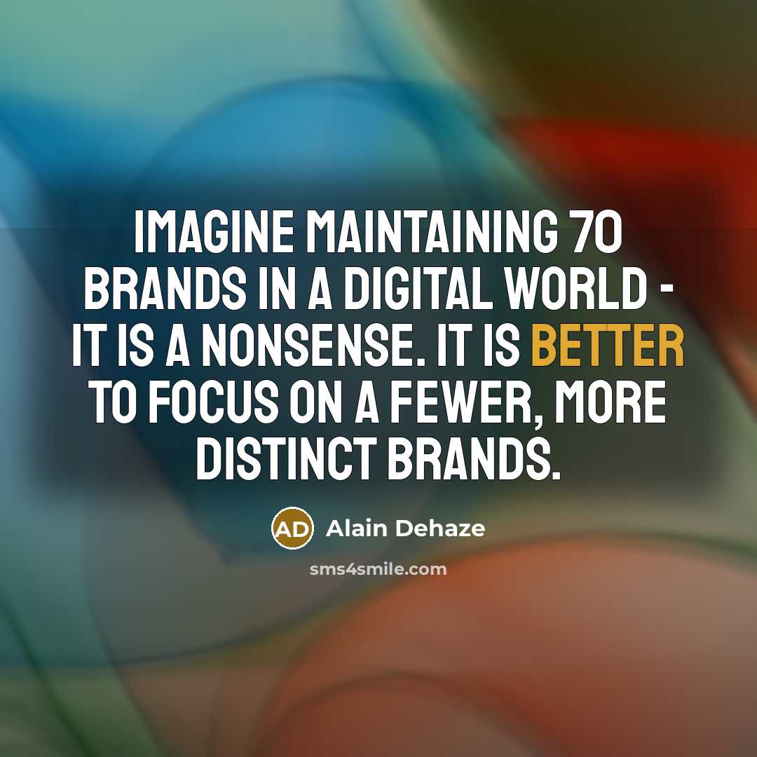 “Imagine maintaining 70 brands in a digital world - it is a nonsense. It is better to focus on a fewer, more distinct brands.” quote by Alain Dehaze