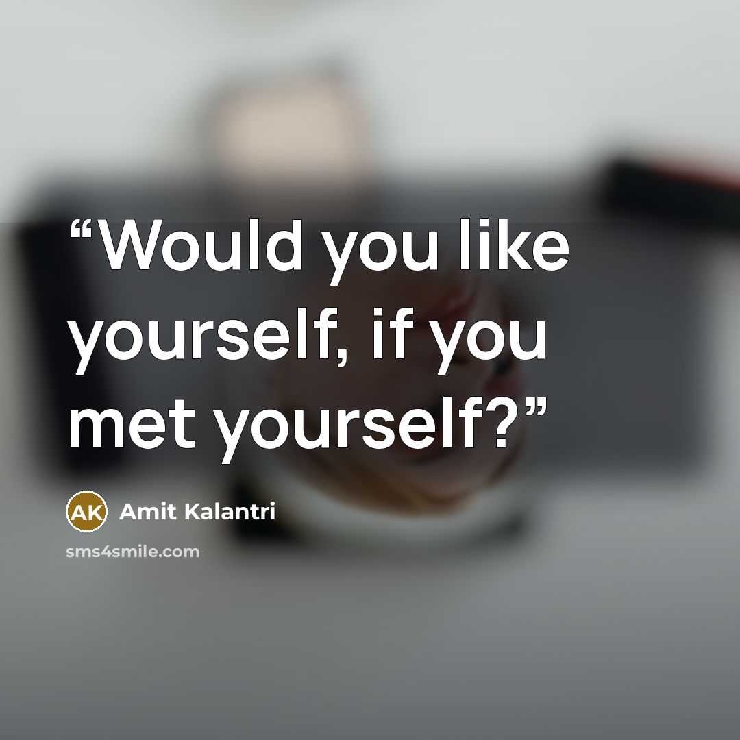 “Would you like yourself, if you met yourself?” quote by Amit Kalantri