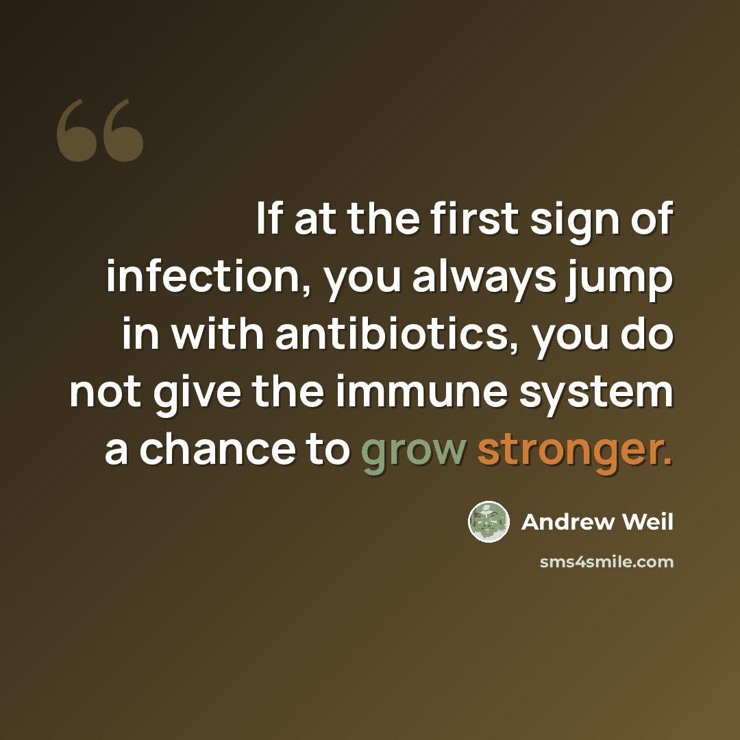 “If at the first sign of infection, you always jump in with antibiotics, you do not give the immune system a chance to grow stronger.” quote by Andrew Weil