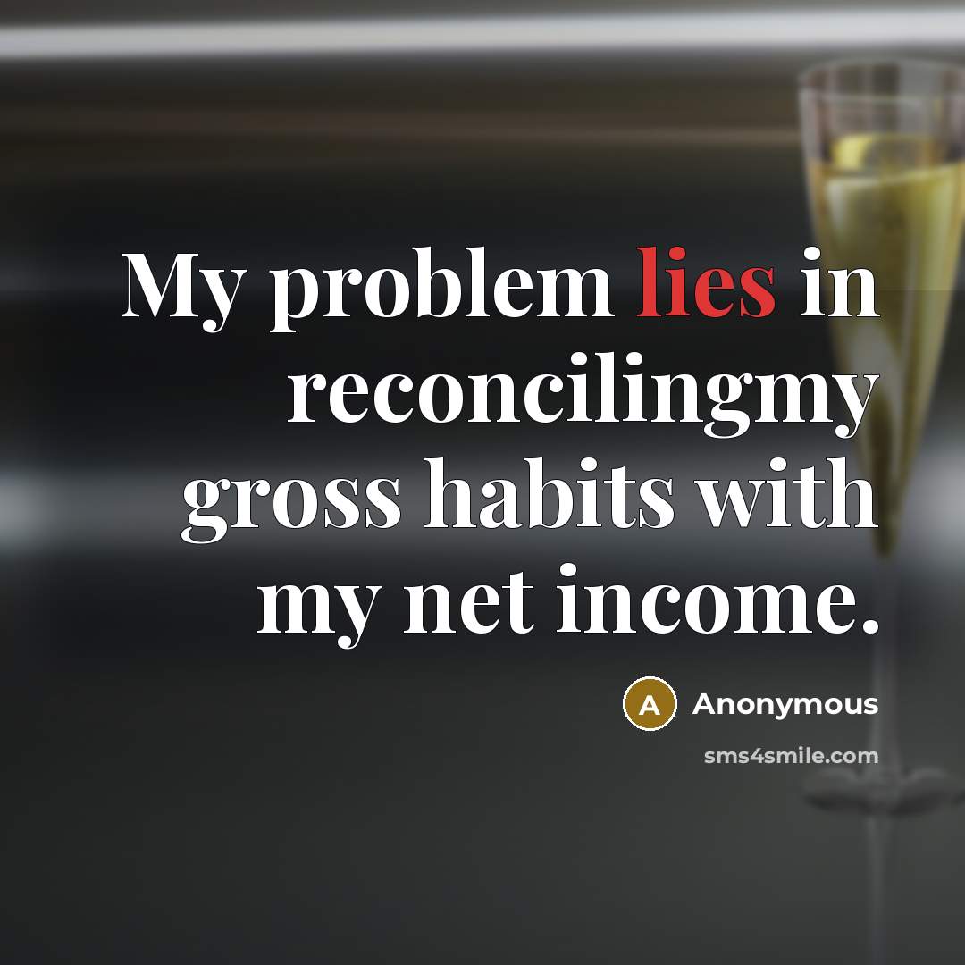 “My problem lies in reconcilingmy gross habits with my net income.” quote by Anonymous