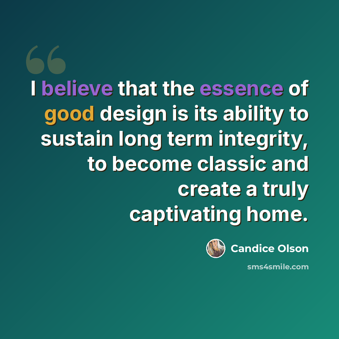 “I believe that the essence of good design is its ability to sustain long term integrity, to become classic and create a truly captivating home.” quote by Candice Olson