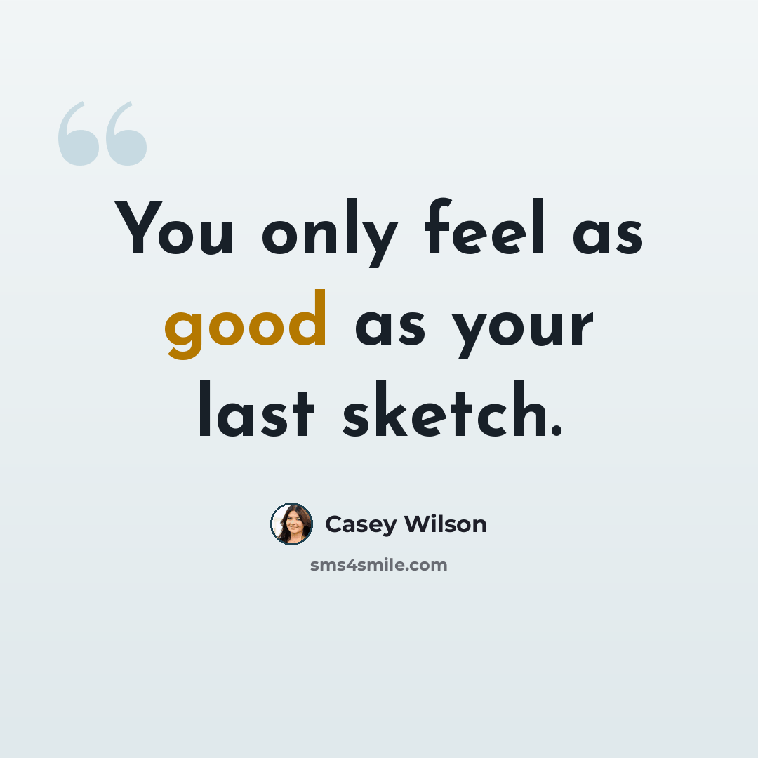“You only feel as good as your last sketch.” quote by Casey Wilson