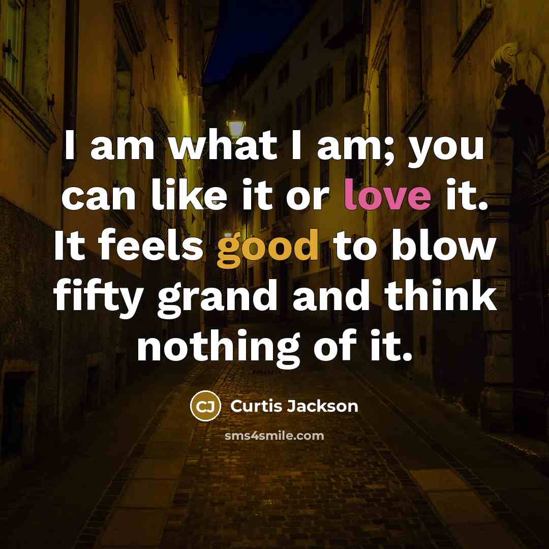 “I am what I am; you can like it or love it. It feels good to blow fifty grand and think nothing of it.” quote by Curtis Jackson