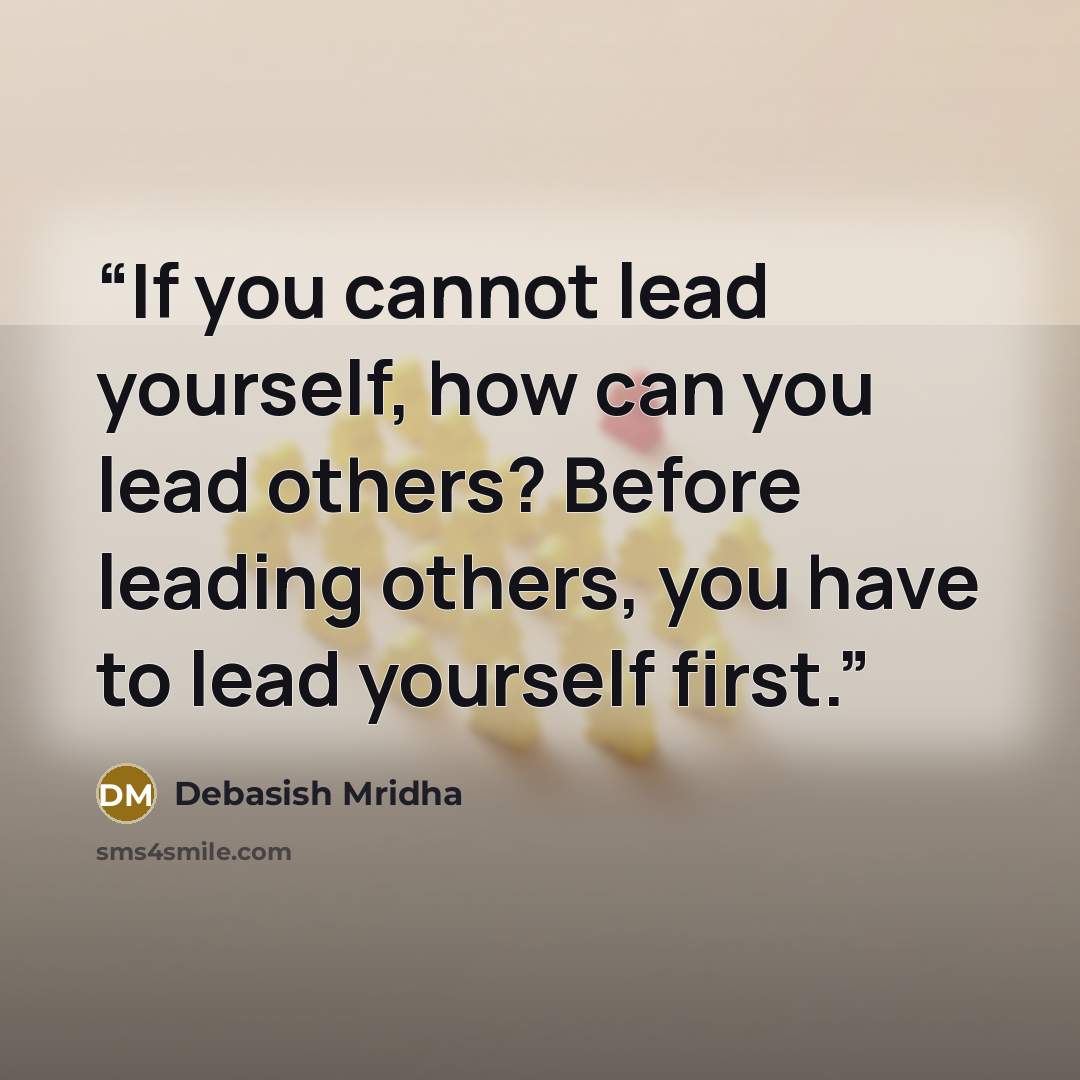“If you cannot lead yourself, how can you lead others? Before leading others, you have to lead yourself first.” quote by Debasish Mridha