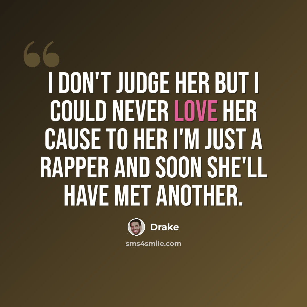 “I don't judge her but I could never love her cause to her I'm just a rapper and soon she'll have met another.” quote by Drake