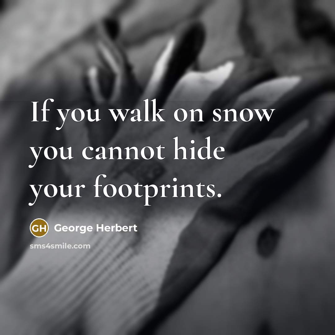 “If you walk on snow you cannot hide your footprints.” quote by George Herbert