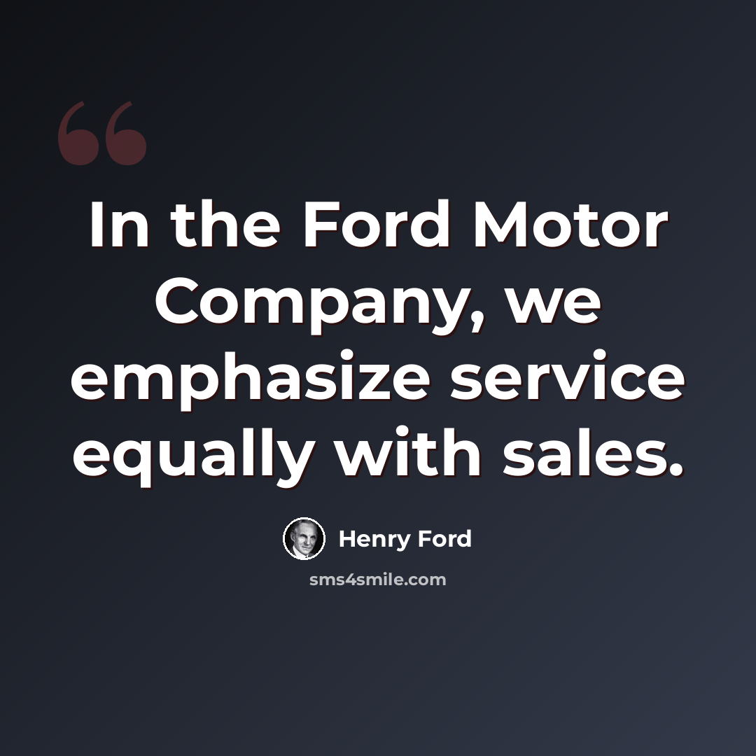 “In the Ford Motor Company, we emphasize service equally with sales.” quote by Henry Ford