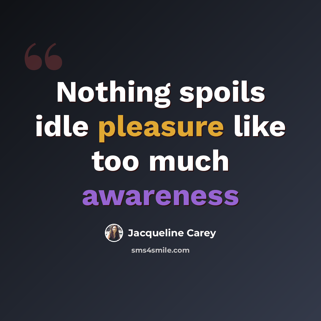 “Nothing spoils idle pleasure like too much awareness” quote by Jacqueline Carey