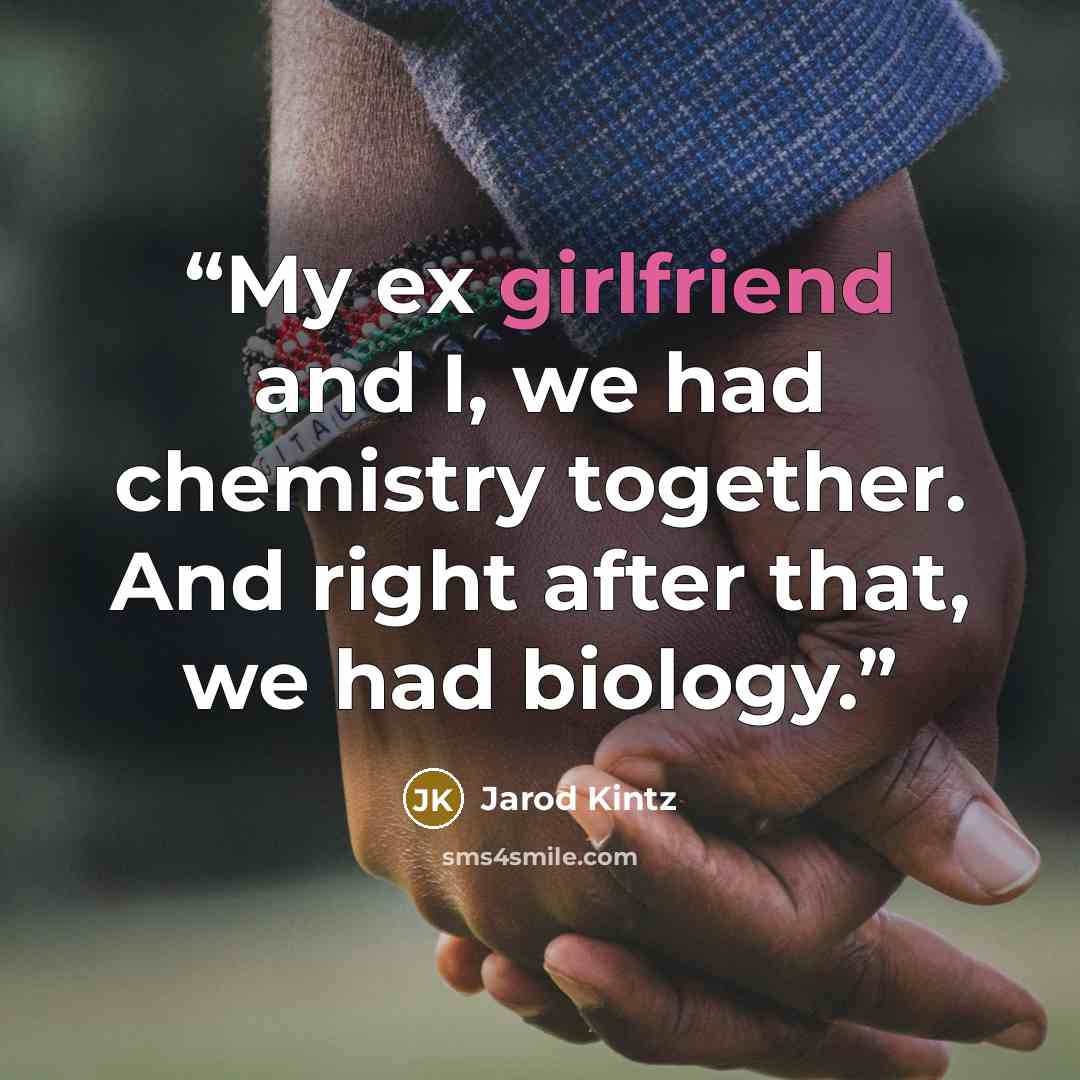 “My ex girlfriend and I, we had chemistry together. And right after that, we had biology.” quote by Jarod Kintz