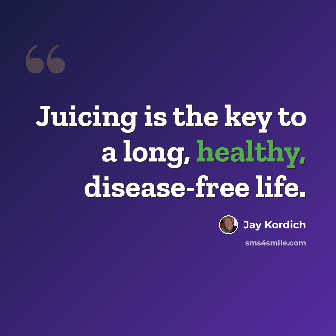 “Juicing is the key to a long, healthy, disease-free life.” quote by Jay Kordich