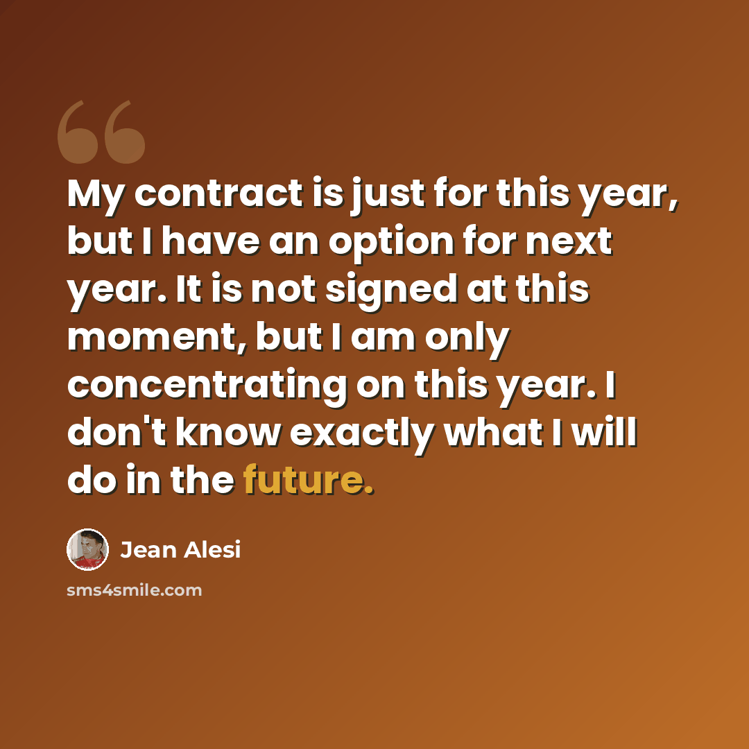 “My contract is just for this year, but I have an option for next year. It is not signed at this moment, but I am only concentrating on this year. I don't know exactly what I will do in the future.” quote by Jean Alesi