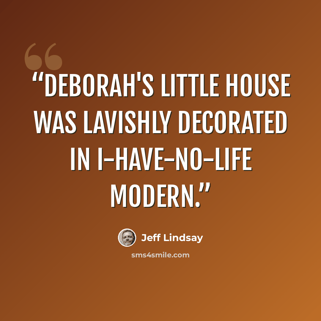 “Deborah's little house was lavishly decorated in I-have-no-life modern.” quote by Jeff Lindsay