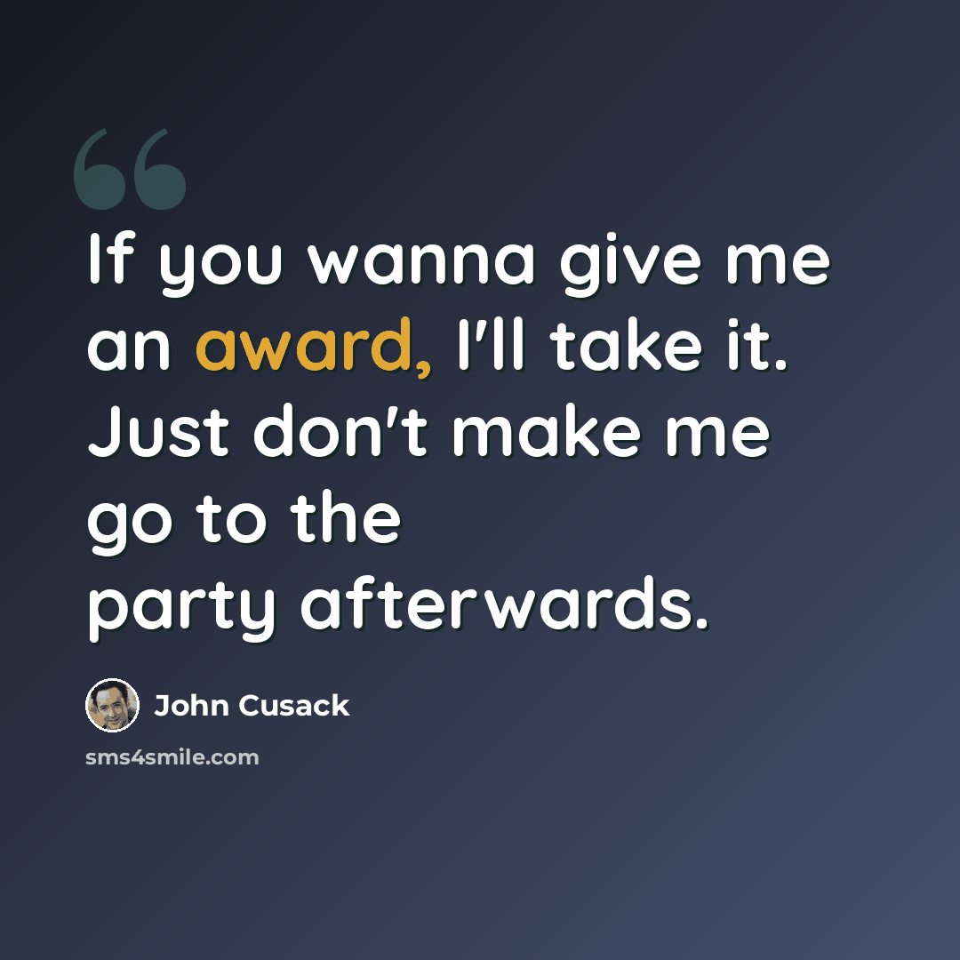 “If you wanna give me an award, I'll take it. Just don't make me go to the party afterwards.” quote by John Cusack