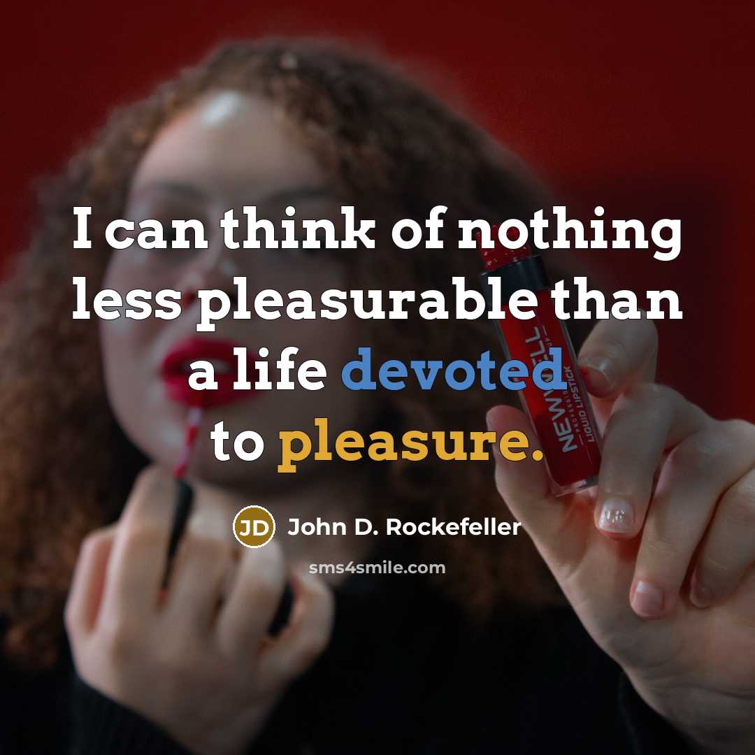 “I can think of nothing less pleasurable than a life devoted to pleasure.” quote by John D. Rockefeller