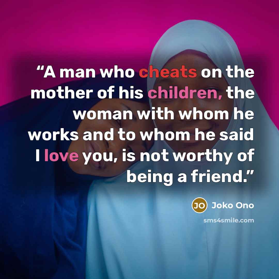 “A man who cheats on the mother of his children, the woman with whom he works and to whom he said I love you, is not worthy of being a friend.” quote by Joko Ono