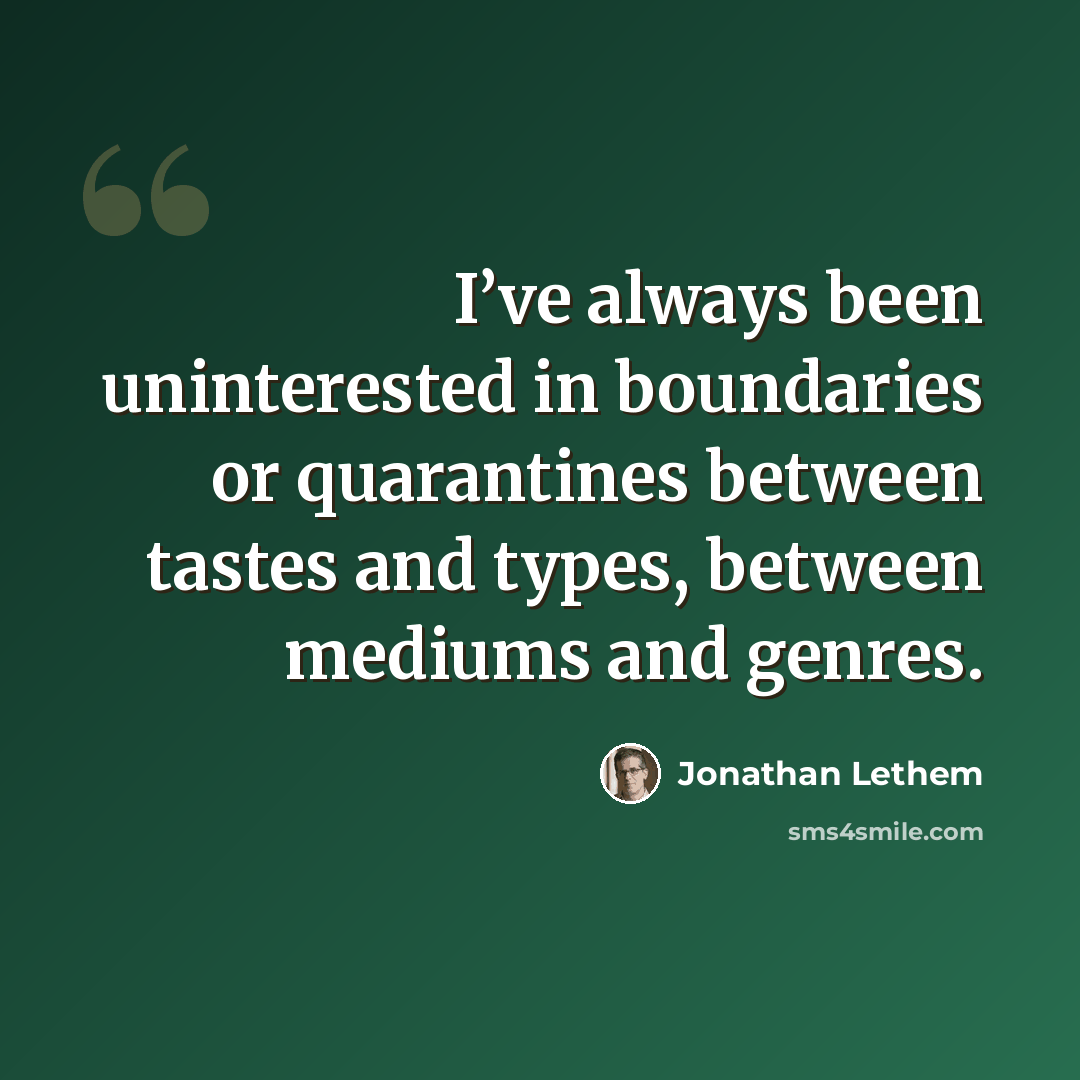 “I’ve always been uninterested in boundaries or quarantines between tastes and types, between mediums and genres.” quote by Jonathan Lethem