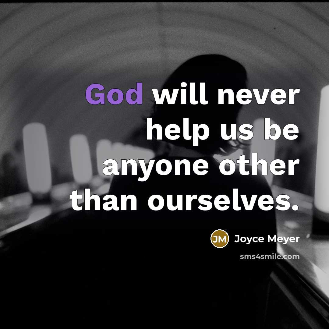 “God will never help us be anyone other than ourselves.” quote by Joyce Meyer