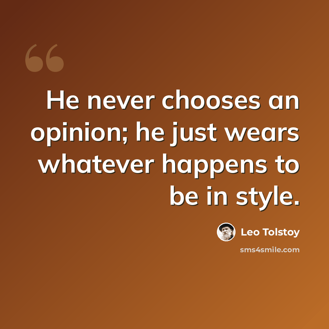 “He never chooses an opinion; he just wears whatever happens to be in style.” quote by Leo Tolstoy