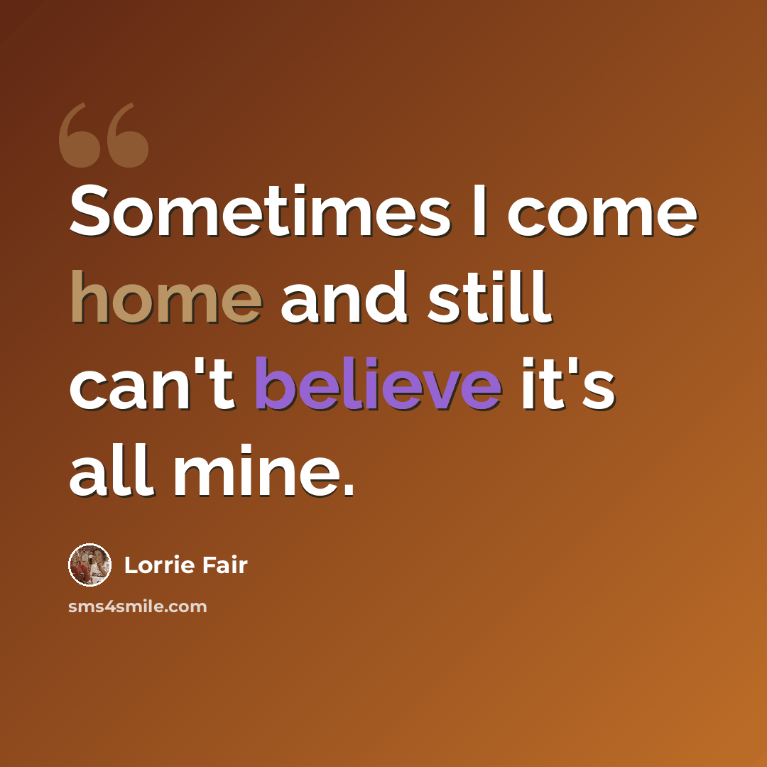 “Sometimes I come home and still can't believe it's all mine.” quote by Lorrie Fair