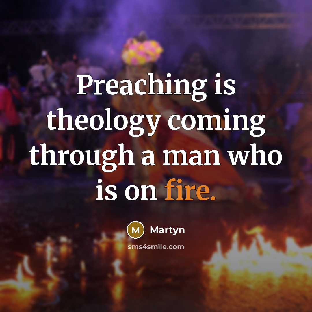 “Preaching is theology coming through a man who is on fire.” quote by Martyn
