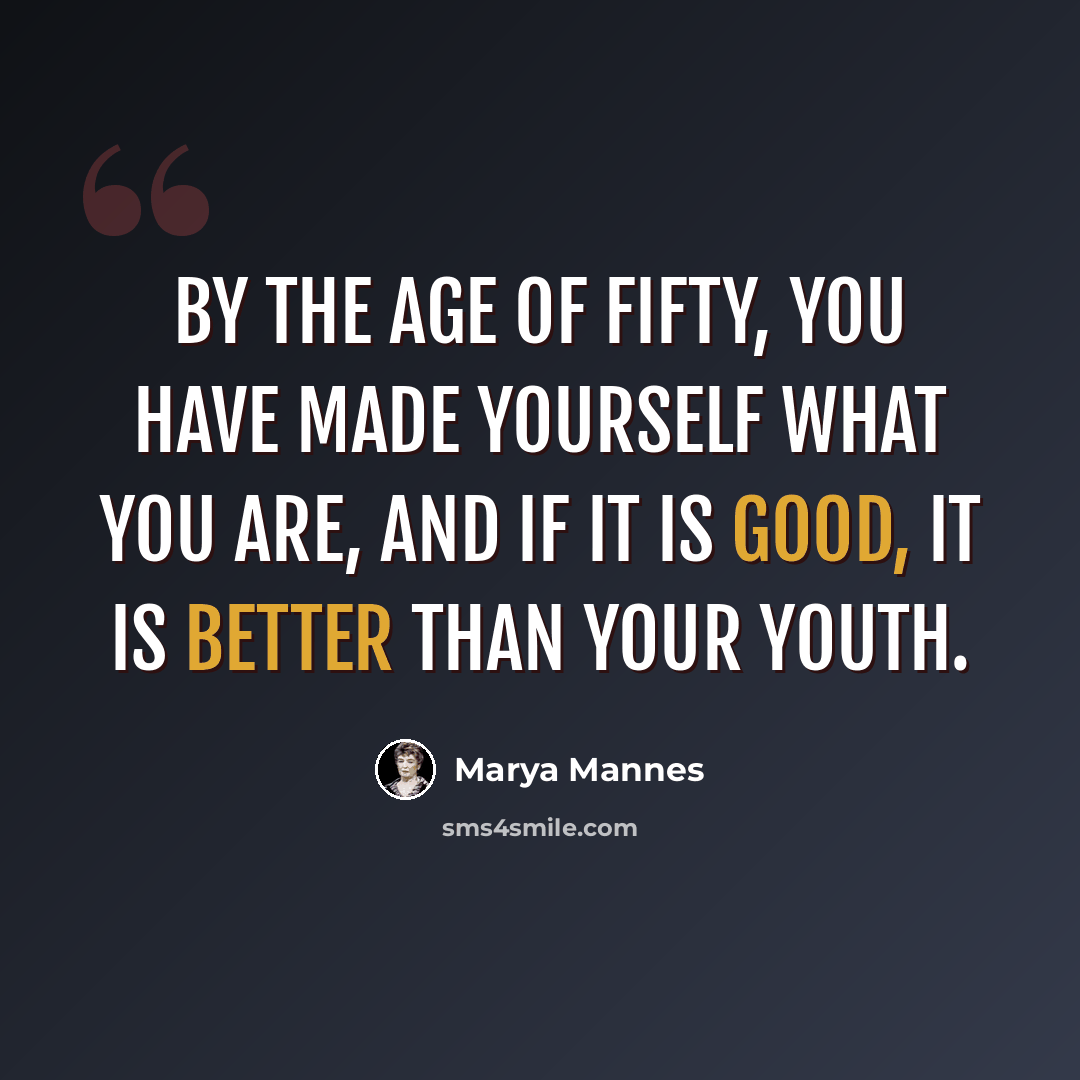 “By the age of fifty, you have made yourself what you are, and if it is good, it is better than your youth.” quote by Marya Mannes