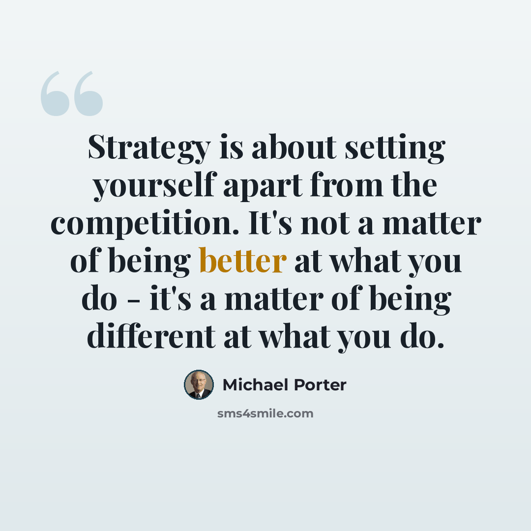 “Strategy is about setting yourself apart from the competition. It's not a matter of being better at what you do - it's a matter of being different at what you do.” quote by Michael Porter