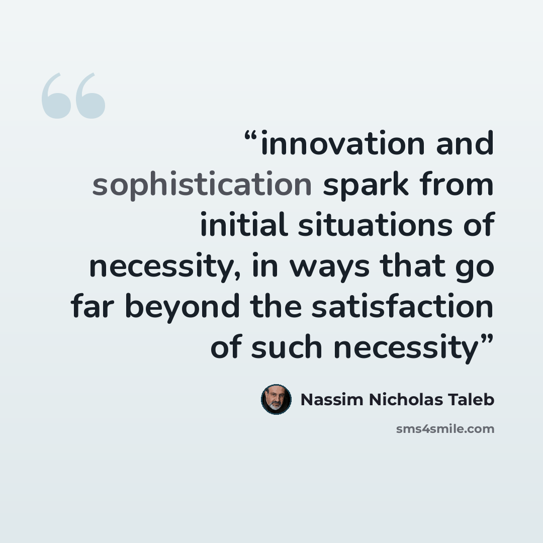 “innovation and sophistication spark from initial situations of necessity, in ways that go far beyond the satisfaction of such necessity” quote by Nassim Nicholas Taleb